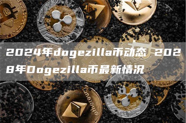 2024年dogzilla币动态 2028年Dogzilla币最新情况